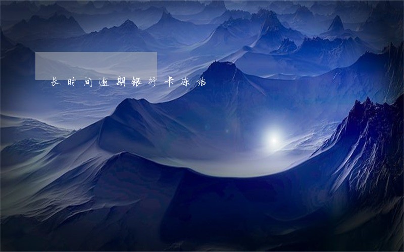 长时间逾期银行卡冻结 长时间逾期银行卡冻结