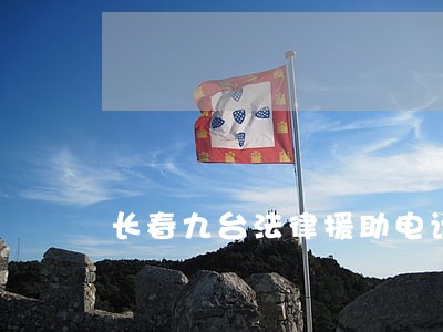 长春九台法律援助电话 长春九台法律援助电话