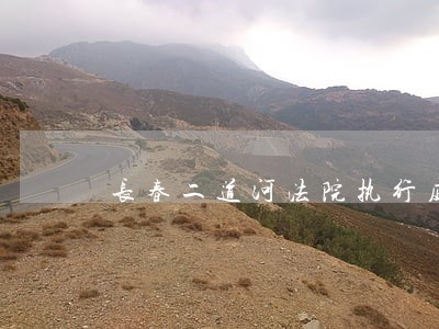 长春二道河法院执行庭厅长