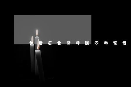 长春企业法律顾问哪家专业 长春企业法律顾问哪家专业