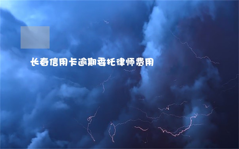长春信用卡逾期委托律师费用