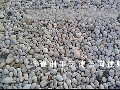 长春刑事法律咨询律师 长春刑事法律咨询律师