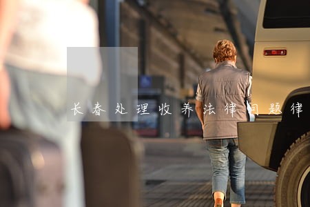 长春处理收养法律问题律师 长春处理收养法律问题律师