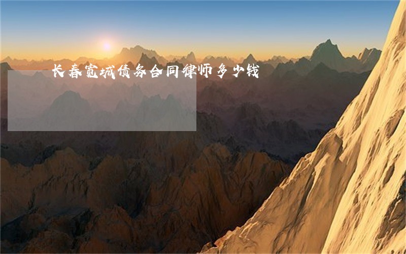 长春宽城债务合同律师多少钱 长春宽城债务合同律师多少钱