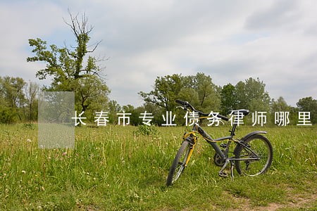 长春市专业债务律师哪里找 长春市专业债务律师哪里找