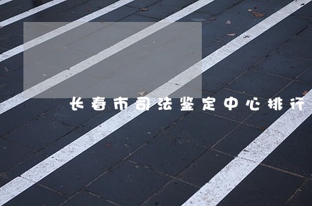 长春市司法鉴定中心排行