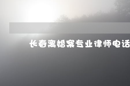 长春离婚案专业律师电话