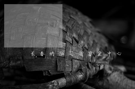长春纳泓司法鉴定中心 长春纳泓司法鉴定中心