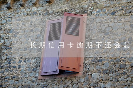 长期信用卡逾期不还会怎么样 长期信用卡逾期不还会怎么样