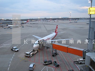 长期信用卡逾期两次会影响征信吗 长期信用卡逾期两次会影响征信吗