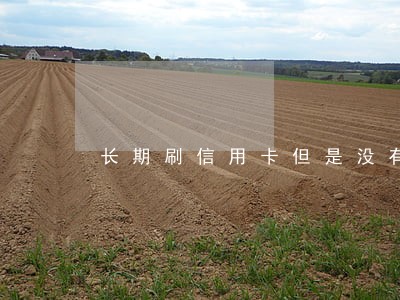 长期刷信用卡但是没有逾期过