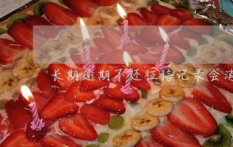 长期逾期不还征信记录会消失 长期逾期不还征信记录会消失