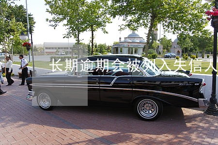 长期逾期会被列入失信人名单 长期逾期会被列入失信人名单