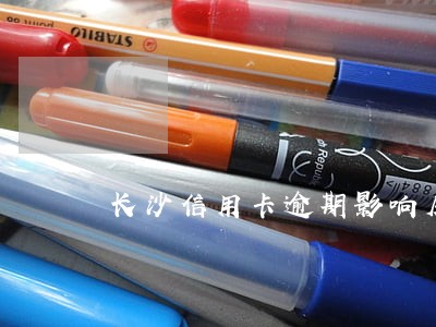 长沙信用卡逾期影响房贷吗 长沙信用卡逾期影响房贷吗