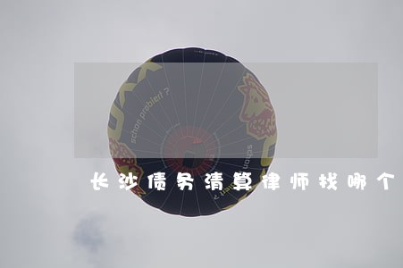 长沙债务清算律师找哪个 长沙债务清算律师找哪个