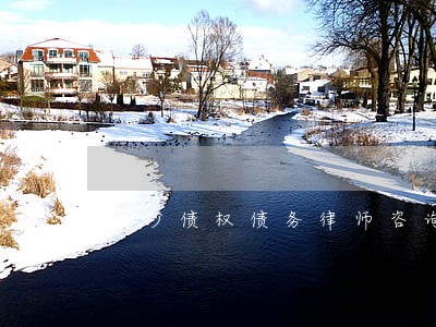 长沙债权债务律师咨询 长沙债权债务律师咨询