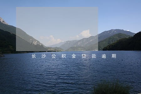 长沙公积金贷款逾期 长沙公积金贷款逾期