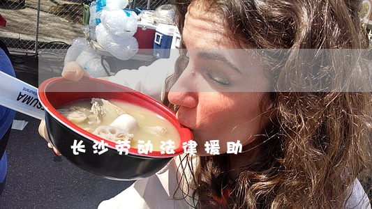 长沙劳动法律援助 长沙劳动法律援助