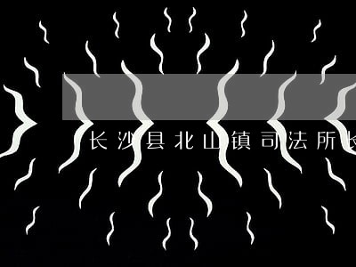 长沙县北山镇司法所长 长沙县北山镇司法所长