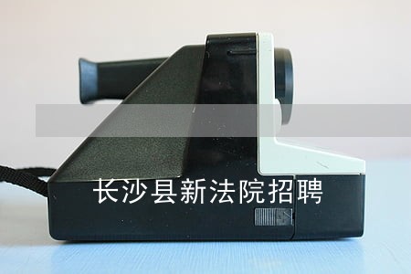 长沙县新法院招聘 长沙县新法院招聘