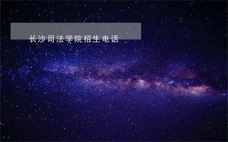 长沙司法学院招生电话 长沙司法学院招生电话