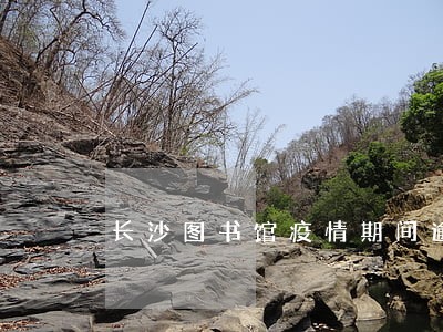 长沙图书馆疫情期间逾期 长沙图书馆疫情期间逾期