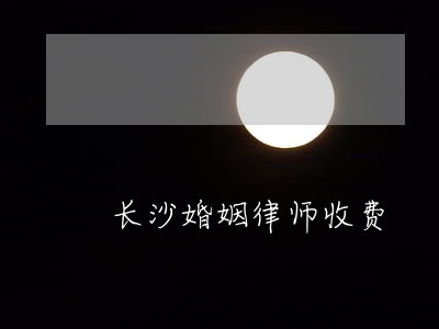 长沙婚姻律师收费 长沙婚姻律师收费