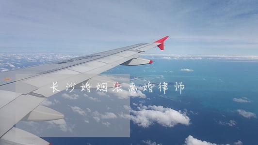 长沙婚姻法离婚律师 长沙婚姻法离婚律师