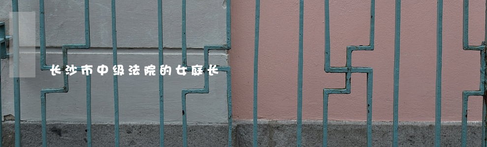 长沙市中级法院的女庭长 长沙市中级法院的女庭长