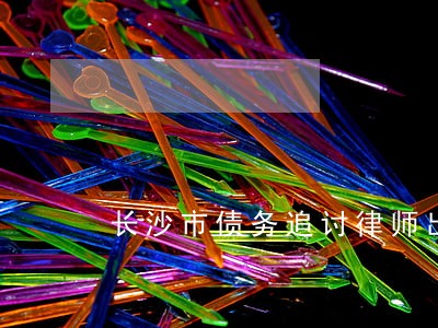 长沙市债务追讨律师出庭收费不 长沙市债务追讨律师出庭收费不