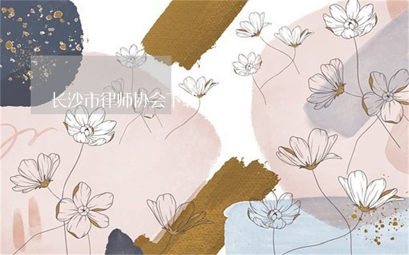 长沙市律师协会下载 长沙市律师协会下载
