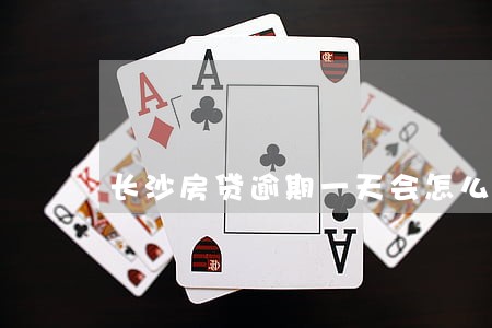 长沙房贷逾期一天会怎么样 长沙房贷逾期一天会怎么样