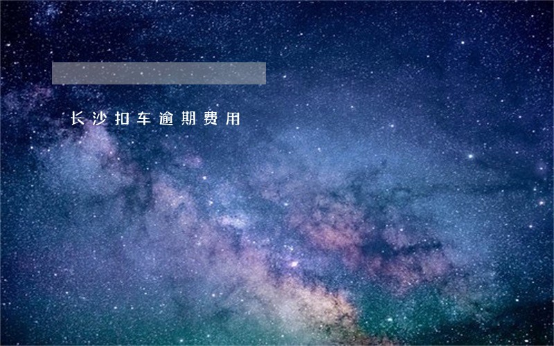 长沙扣车逾期费用 长沙扣车逾期费用
