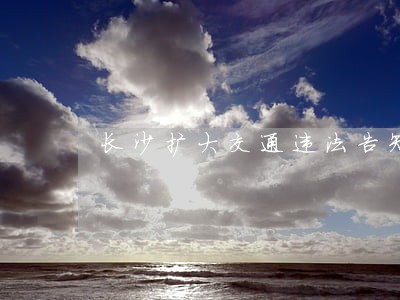 长沙扩大交通违法告知发布范围 长沙扩大交通违法告知发布范围