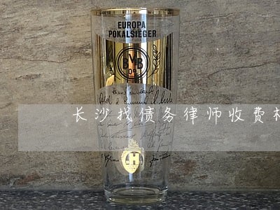 长沙找债务律师收费标准 长沙找债务律师收费标准