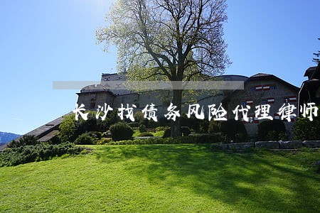 长沙找债务风险代理律师咨询网站 长沙找债务风险代理律师咨询网站