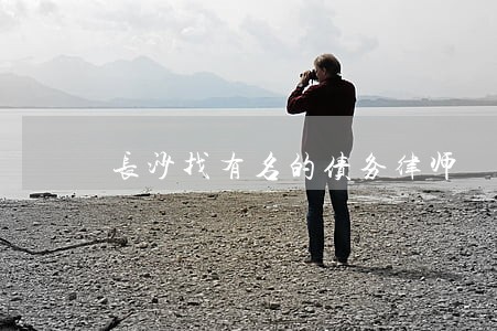 长沙找有名的债务律师 长沙找有名的债务律师