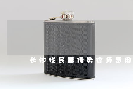 长沙找民事债务律师费用多少 长沙找民事债务律师费用多少
