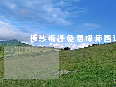 长沙拆迁免费律师咨询 长沙拆迁免费律师咨询