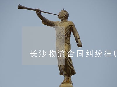 长沙物流合同纠纷律师 长沙物流合同纠纷律师