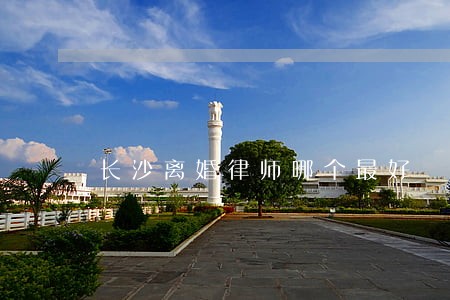 长沙离婚律师哪个最好 长沙离婚律师哪个最好