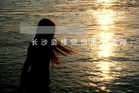 长沙装修贷信用卡逾期一天 长沙装修贷信用卡逾期一天