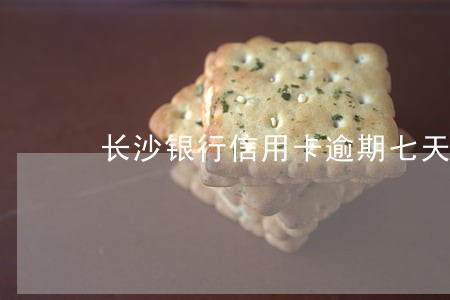 长沙银行信用卡逾期七天 长沙银行信用卡逾期七天