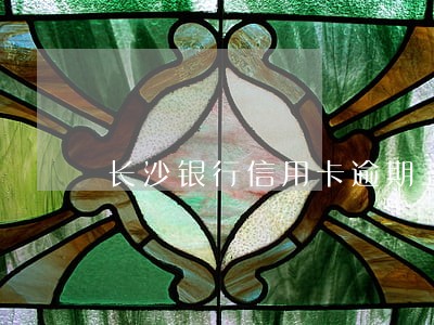 长沙银行信用卡逾期三个月 长沙银行信用卡逾期三个月