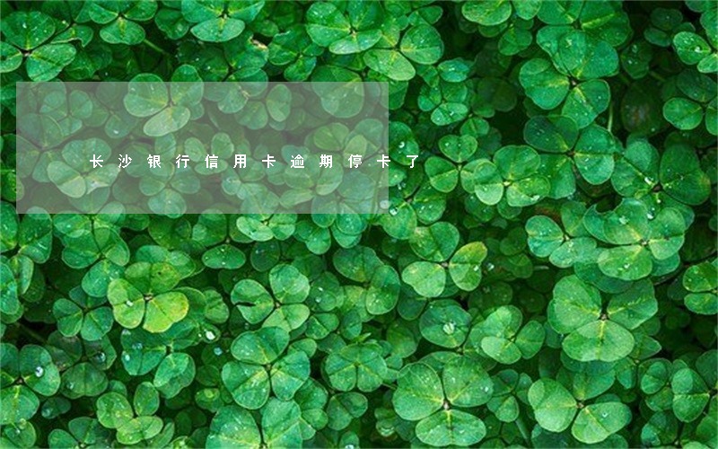 长沙银行信用卡逾期停卡了 长沙银行信用卡逾期停卡了