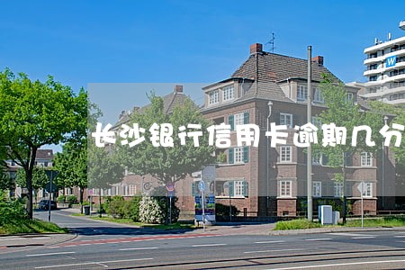 长沙银行信用卡逾期几分钟 长沙银行信用卡逾期几分钟