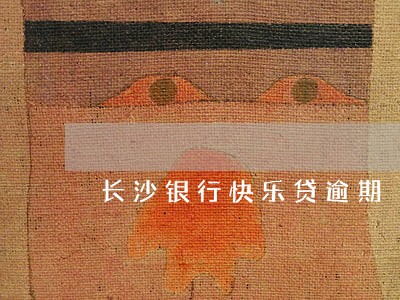 长沙银行快乐贷逾期 长沙银行快乐贷逾期