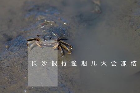 长沙银行逾期几天会冻结 长沙银行逾期几天会冻结