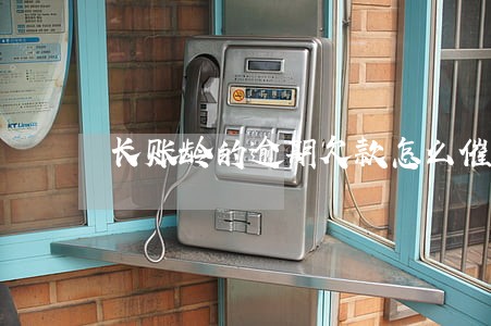 长账龄的逾期欠款怎么催 长账龄的逾期欠款怎么催