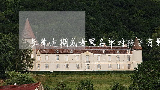 长辈逾期或者黑名单对孩子有影响 长辈逾期或者黑名单对孩子有影响